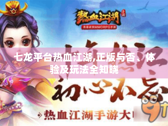 七龙平台热血江湖,正版与否、体验及玩法全知晓 七龙平台热血江湖,正版与否、体验及玩法全知晓