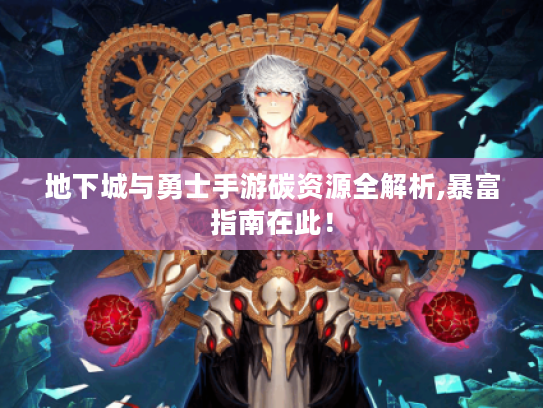 地下城与勇士手游碳资源全解析,暴富指南在此! 地下城与勇士手游碳资源全解析,暴富指南在此!