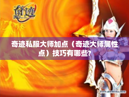 奇迹私服大师加点(奇迹大师属性点)技巧有哪些? 奇迹私服大师加点(奇迹大师属性点)技巧有哪些?