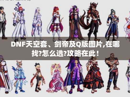 DNF天空套、剑帝及Q版图片,在哪找?怎么选?攻略在此! DNF天空套、剑帝及Q版图片,在哪找?怎么选?攻略在此!