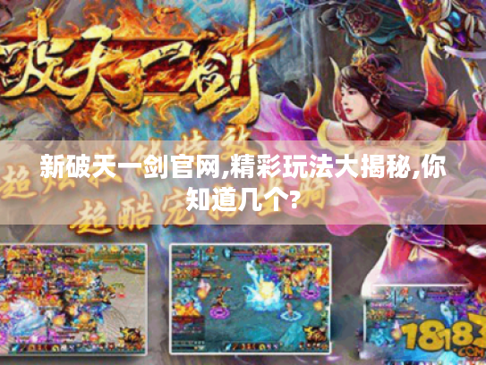 新破天一剑官网,精彩玩法大揭秘,你知道几个? 新破天一剑官网,精彩玩法大揭秘,你知道几个?