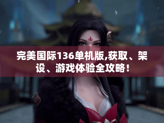 完美国际136单机版,获取、架设、游戏体验全攻略! 完美国际136单机版,获取、架设、游戏体验全攻略!