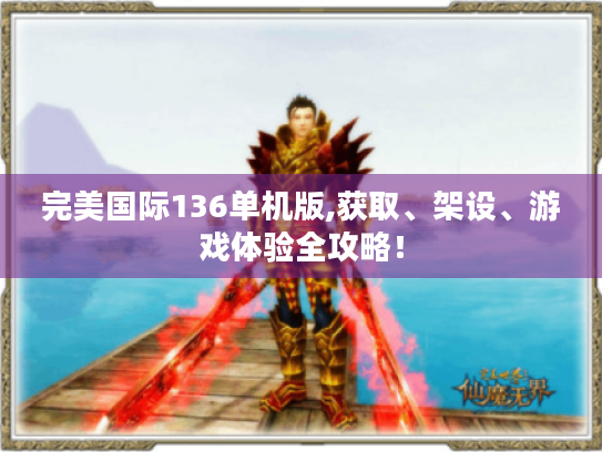 完美国际136单机版,获取、架设、游戏体验全攻略! 完美国际136单机版,获取、架设、游戏体验全攻略!