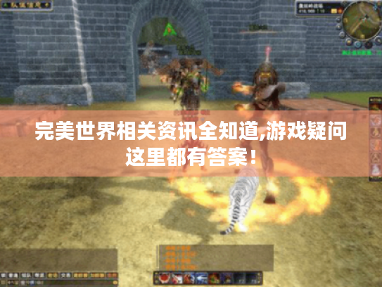 完美世界相关资讯全知道,游戏疑问这里都有答案! 完美世界相关资讯全知道,游戏疑问这里都有答案!