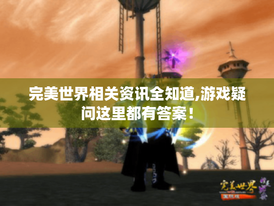 完美世界相关资讯全知道,游戏疑问这里都有答案! 完美世界相关资讯全知道,游戏疑问这里都有答案!