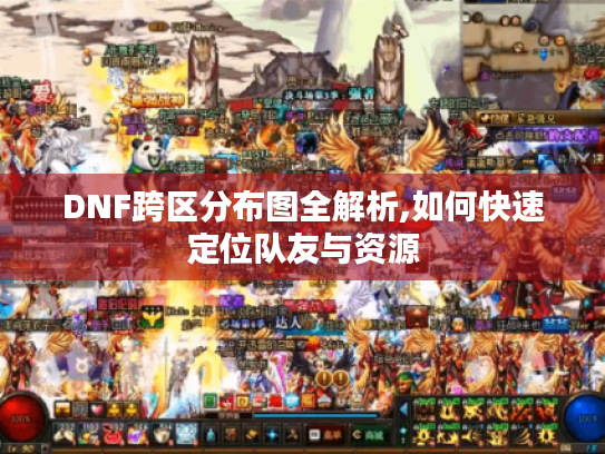 DNF跨区分布图全解析,如何快速定位队友与资源 DNF跨区分布图全解析,如何快速定位队友与资源