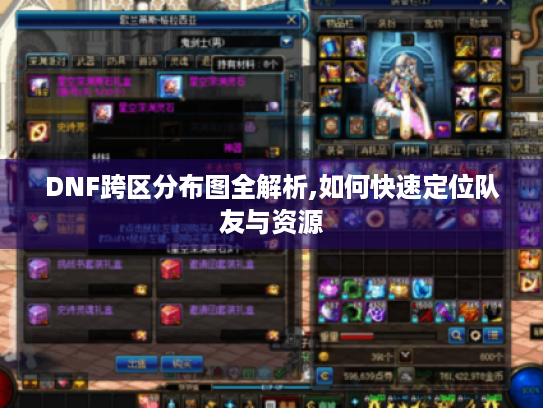 DNF跨区分布图全解析,如何快速定位队友与资源 DNF跨区分布图全解析,如何快速定位队友与资源