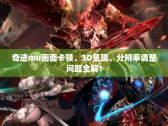 奇迹mu画面卡顿、3D呈现、分辨率调整问题全解! 奇迹mu画面卡顿、3D呈现、分辨率调整问题全解!