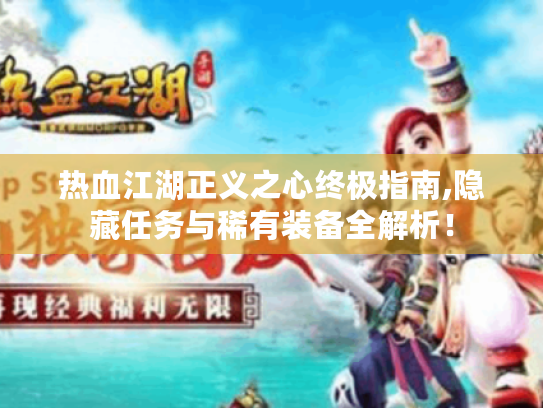 热血江湖正义之心终极指南,隐藏任务与稀有装备全解析! 热血江湖正义之心终极指南,隐藏任务与稀有装备全解析!