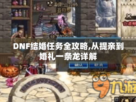 DNF结婚任务全攻略,从提亲到婚礼一条龙详解 DNF结婚任务全攻略,从提亲到婚礼一条龙详解