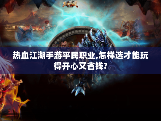 热血江湖手游平民职业,怎样选才能玩得开心又省钱? 热血江湖手游平民职业,怎样选才能玩得开心又省钱?