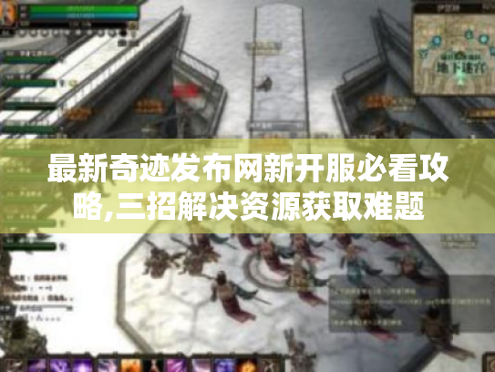 最新奇迹发布网新开服必看攻略,三招解决资源获取难题 最新奇迹发布网新开服必看攻略,三招解决资源获取难题