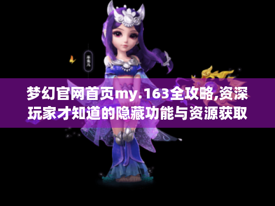梦幻官网首页my.163全攻略,资深玩家才知道的隐藏功能与资源获取指南 梦幻官网首页my.163全攻略,资深玩家才知道的隐藏功能与资源获取指南