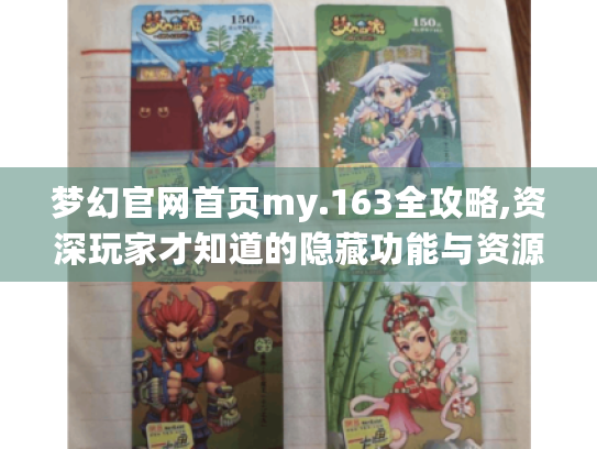 梦幻官网首页my.163全攻略,资深玩家才知道的隐藏功能与资源获取指南 梦幻官网首页my.163全攻略,资深玩家才知道的隐藏功能与资源获取指南