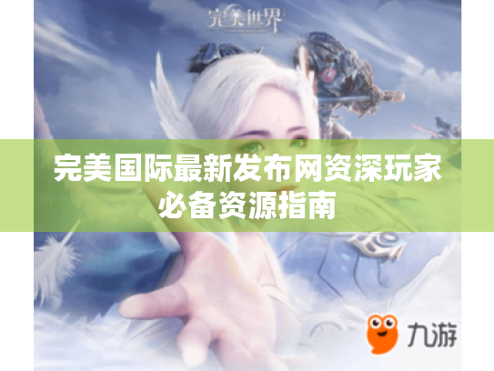 完美国际最新发布网资深玩家必备资源指南