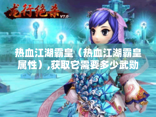 热血江湖霸皇(热血江湖霸皇属性),获取它需要多少武勋? 热血江湖霸皇(热血江湖霸皇属性),获取它需要多少武勋?