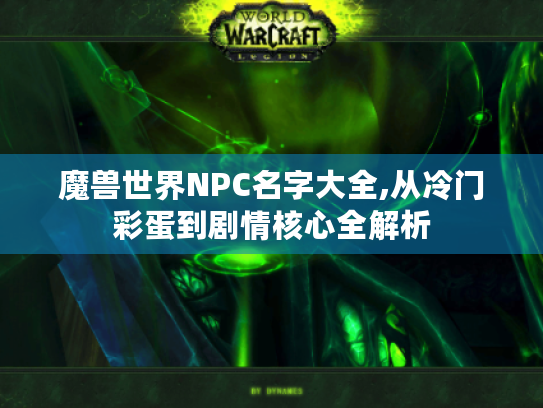 魔兽世界NPC名字大全,从冷门彩蛋到剧情核心全解析