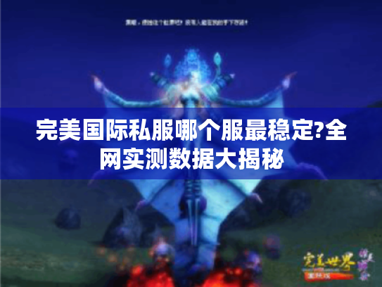 完美国际私服哪个服最稳定?全网实测数据大揭秘 完美国际私服哪个服最稳定?全网实测数据大揭秘