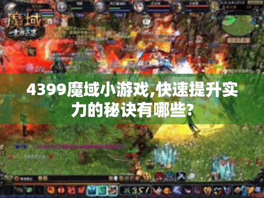 4399魔域小游戏,快速提升实力的秘诀有哪些? 4399魔域小游戏,快速提升实力的秘诀有哪些?