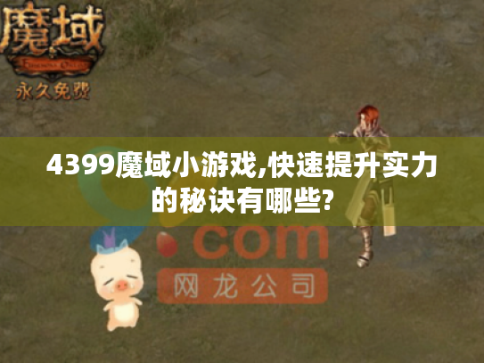 4399魔域小游戏,快速提升实力的秘诀有哪些? 4399魔域小游戏,快速提升实力的秘诀有哪些?