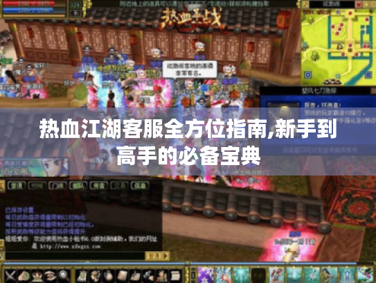 热血江湖客服全方位指南,新手到高手的必备宝典 热血江湖客服全方位指南,新手到高手的必备宝典