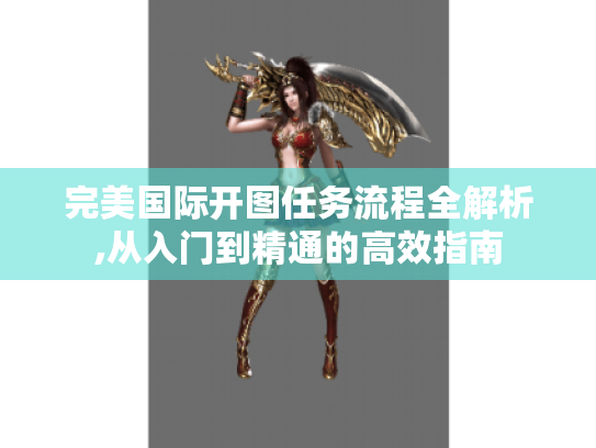 完美国际开图任务流程全解析,从入门到精通的高效指南 完美国际开图任务流程全解析,从入门到精通的高效指南