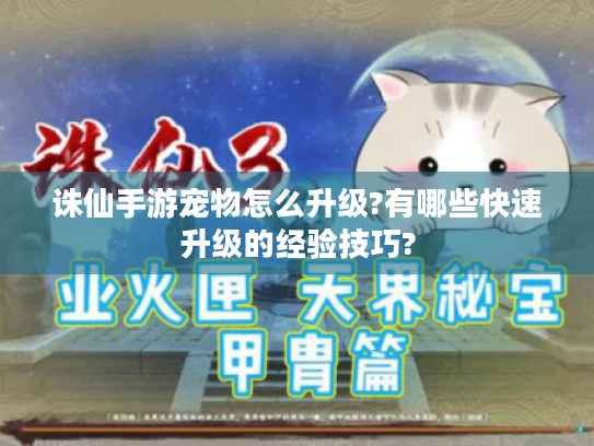 诛仙手游宠物怎么升级?有哪些快速升级的经验技巧? 诛仙手游宠物怎么升级?有哪些快速升级的经验技巧?
