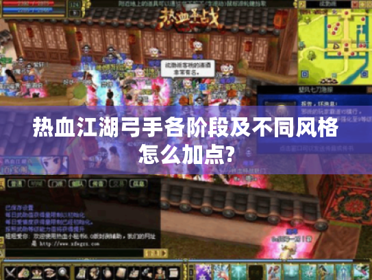 热血江湖弓手各阶段及不同风格怎么加点? 热血江湖弓手各阶段及不同风格怎么加点?