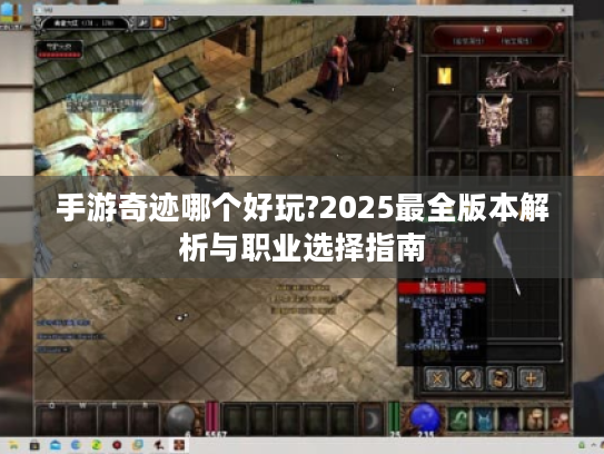手游奇迹哪个好玩?2025最全版本解析与职业选择指南 手游奇迹哪个好玩?2025最全版本解析与职业选择指南