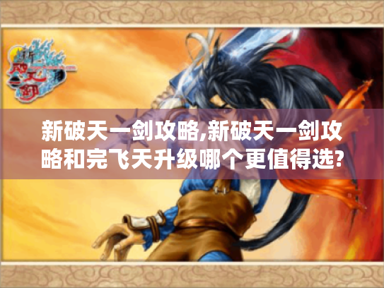 新破天一剑攻略,新破天一剑攻略和完飞天升级哪个更值得选? 新破天一剑攻略,新破天一剑攻略和完飞天升级哪个更值得选?
