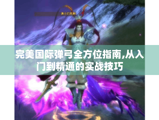 完美国际弹弓全方位指南,从入门到精通的实战技巧