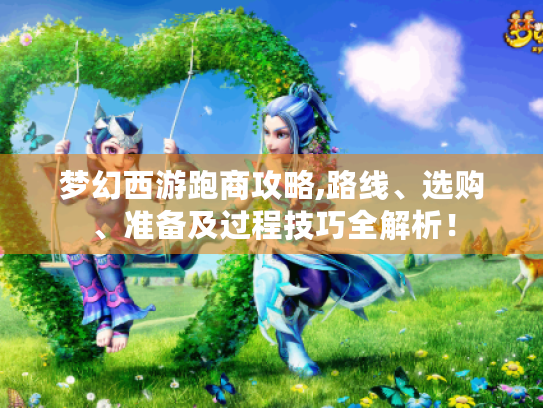 梦幻西游跑商攻略,路线、选购、准备及过程技巧全解析! 梦幻西游跑商攻略,路线、选购、准备及过程技巧全解析!