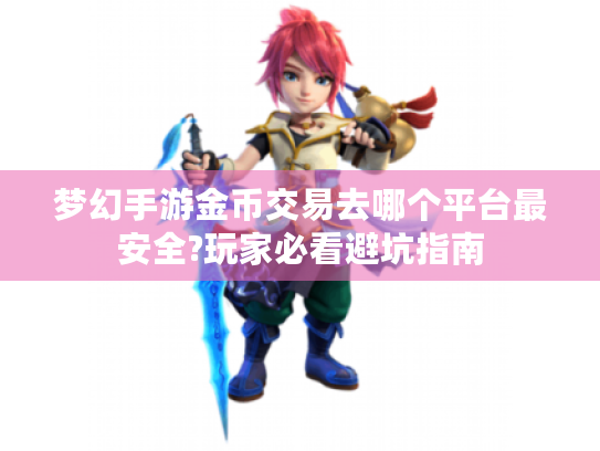 梦幻手游金币交易去哪个平台最安全?玩家必看避坑指南 梦幻手游金币交易去哪个平台最安全?玩家必看避坑指南