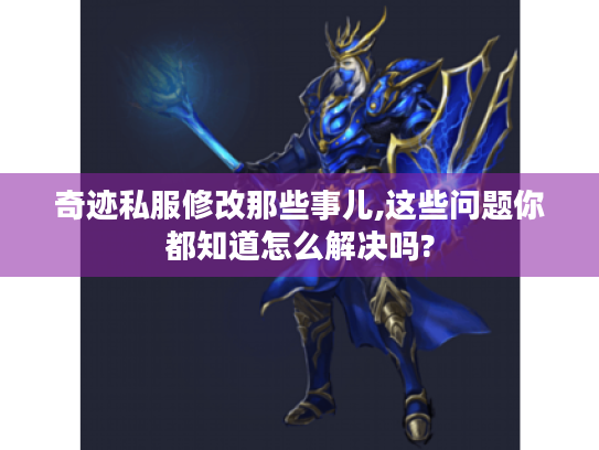 奇迹私服修改那些事儿,这些问题你都知道怎么解决吗? 奇迹私服修改那些事儿,这些问题你都知道怎么解决吗?