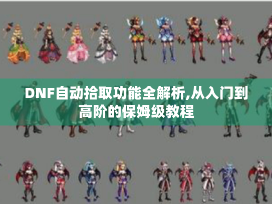 DNF自动拾取功能全解析,从入门到高阶的保姆级教程 DNF自动拾取功能全解析,从入门到高阶的保姆级教程