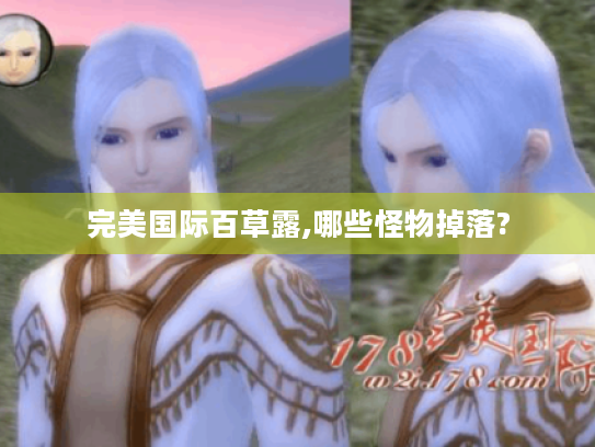 完美国际百草露,哪些怪物掉落? 完美国际百草露,哪些怪物掉落?