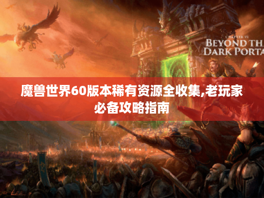 魔兽世界60版本稀有资源全收集,老玩家必备攻略指南 魔兽世界60版本稀有资源全收集,老玩家必备攻略指南