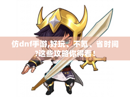 仿dnf手游,好玩、不氪、省时间?这些攻略你得看! 仿dnf手游,好玩、不氪、省时间?这些攻略你得看!
