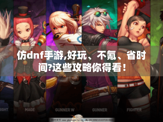 仿dnf手游,好玩、不氪、省时间?这些攻略你得看! 仿dnf手游,好玩、不氪、省时间?这些攻略你得看!