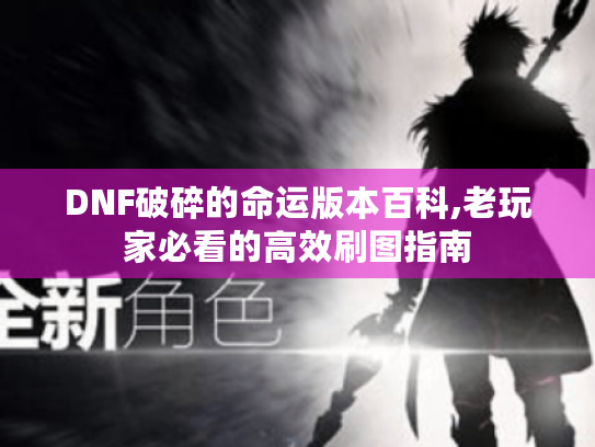 DNF破碎的命运版本百科,老玩家必看的高效刷图指南 DNF破碎的命运版本百科,老玩家必看的高效刷图指南