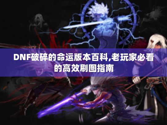 DNF破碎的命运版本百科,老玩家必看的高效刷图指南 DNF破碎的命运版本百科,老玩家必看的高效刷图指南