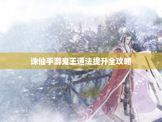 诛仙手游鬼王道法提升全攻略 诛仙手游鬼王道法提升全攻略