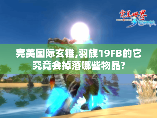 完美国际玄锥,羽族19FB的它究竟会掉落哪些物品?