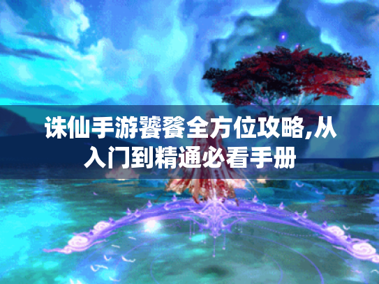 诛仙手游饕餮全方位攻略,从入门到精通必看手册