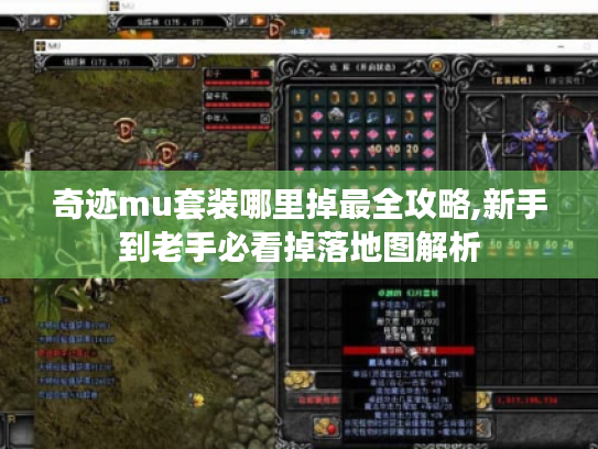 奇迹mu套装哪里掉最全攻略,新手到老手必看掉落地图解析 奇迹mu套装哪里掉最全攻略,新手到老手必看掉落地图解析