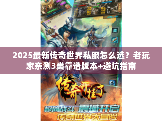 2025最新传奇世界私服怎么选?老玩家亲测3类靠谱版本+避坑指南 2025最新传奇世界私服怎么选?老玩家亲测3类靠谱版本+避坑指南