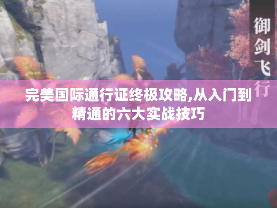 完美国际通行证终极攻略,从入门到精通的六大实战技巧 完美国际通行证终极攻略,从入门到精通的六大实战技巧