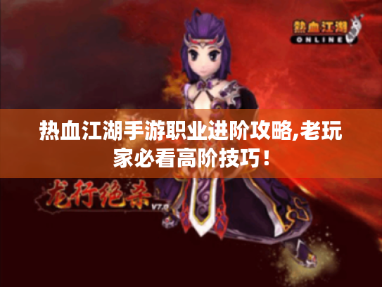 热血江湖手游职业进阶攻略,老玩家必看高阶技巧! 热血江湖手游职业进阶攻略,老玩家必看高阶技巧!