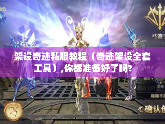 架设奇迹私服教程（奇迹架设全套工具）,你都准备好了吗?