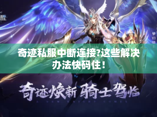 奇迹私服中断连接?这些解决办法快码住! 奇迹私服中断连接?这些解决办法快码住!